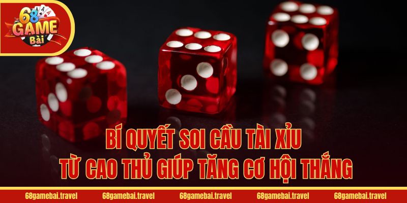Bí quyết soi cầu Tài Xỉu từ cao thủ giúp tăng cơ hội thắng