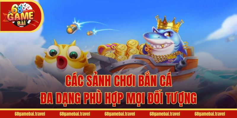 Các sảnh chơi bắn cá đa dạng phù hợp mọi đối tượng
