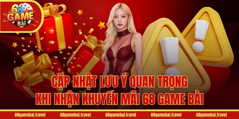Cập nhật lưu ý quan trọng khi nhận khuyến mãi 68 Game Bài