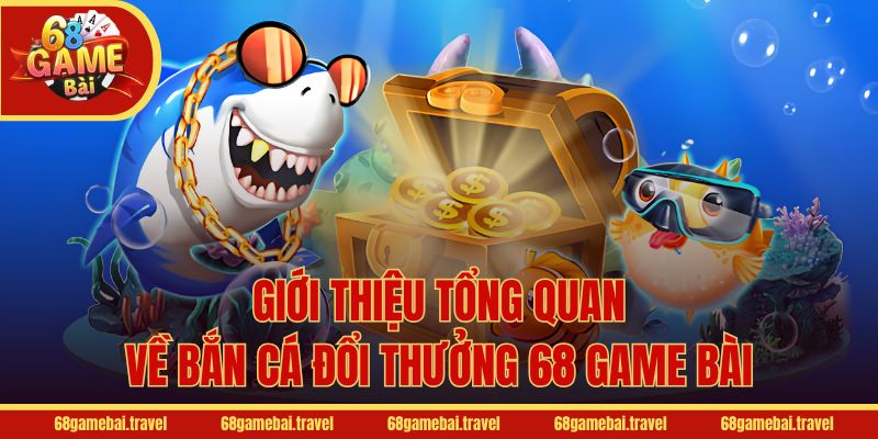 Giới thiệu tổng quan về bắn cá đổi thưởng 68 Game Bài