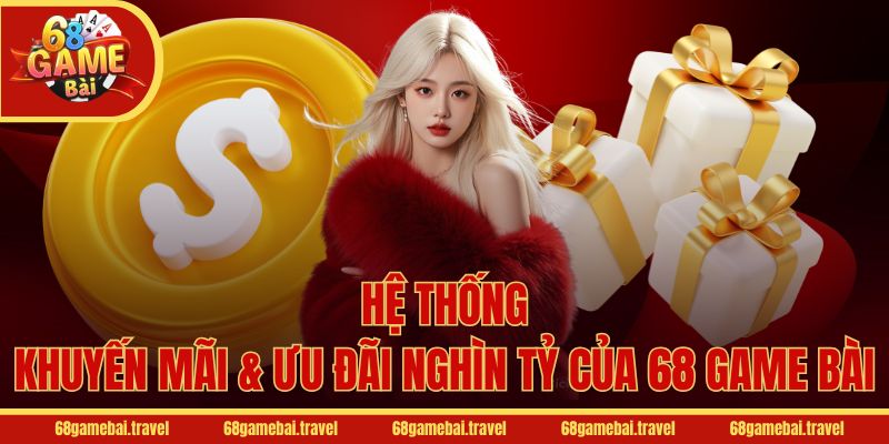 Hệ thống khuyến mãi & Ưu đãi nghìn tỷ của 68 Game Bài