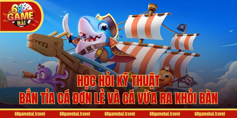 Học hỏi kỹ thuật bắn tỉa cá đơn lẻ và cá vừa ra khỏi bàn