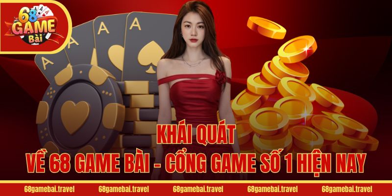 Khái quát về 68 Game Bài - Cổng game số 1 hiện nay
