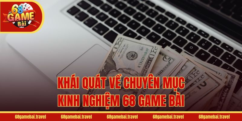 Khái quát về chuyên mục kinh nghiệm 68 Game Bài