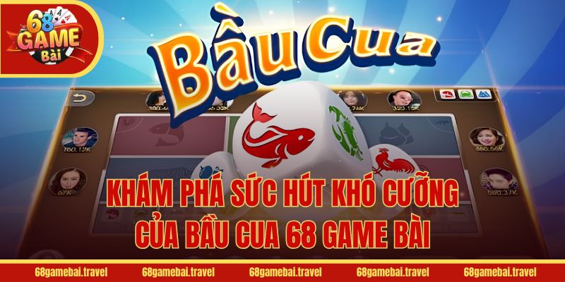 Khám phá sức hút khó cưỡng của Bầu Cua 68 Game Bài