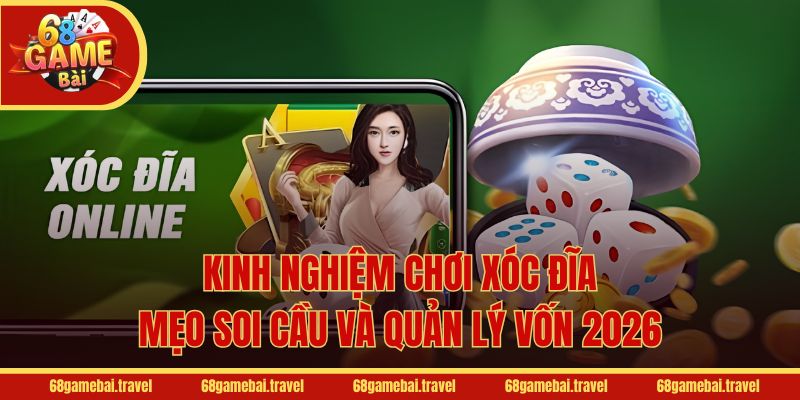 Kinh Nghiệm Chơi Xóc Đĩa - Mẹo Soi Cầu Và Quản Lý Vốn 2026