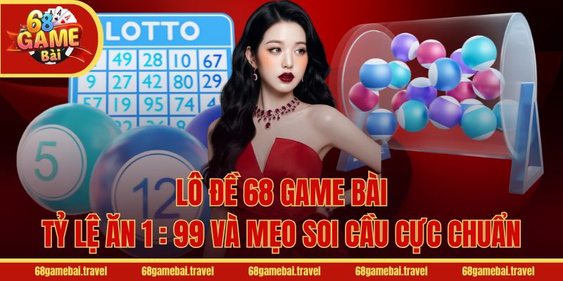 Lô Đề 68 Game Bài - Tỷ Lệ Ăn 1 : 99 Và Mẹo Soi Cầu Cực Chuẩn