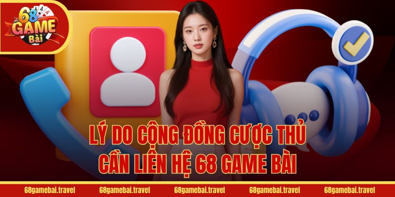 Lý do cộng đồng cược thủ cần liên hệ 68 Game Bài
