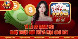 Tá Lả 68 Game Bài - Nghệ Thuật Đấu Trí Và Mẹo Chơi Hay