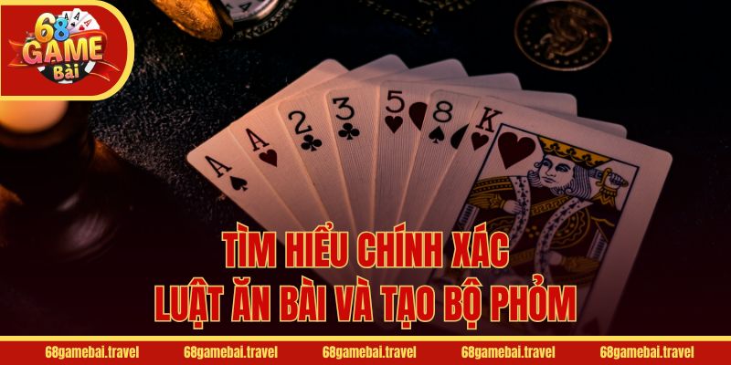 Tìm hiểu chính xác luật ăn bài và tạo bộ Phỏm