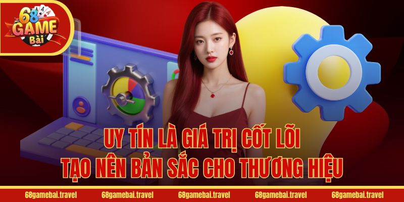 Uy tín là giá trị cốt lõi tạo nên bản sắc cho thương hiệu